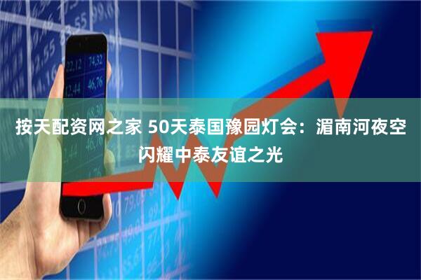按天配资网之家 50天泰国豫园灯会：湄南河夜空闪耀中泰友谊之光