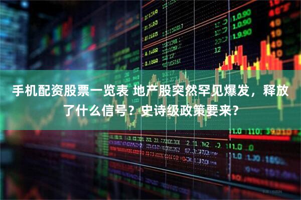 手机配资股票一览表 地产股突然罕见爆发，释放了什么信号？史诗级政策要来？
