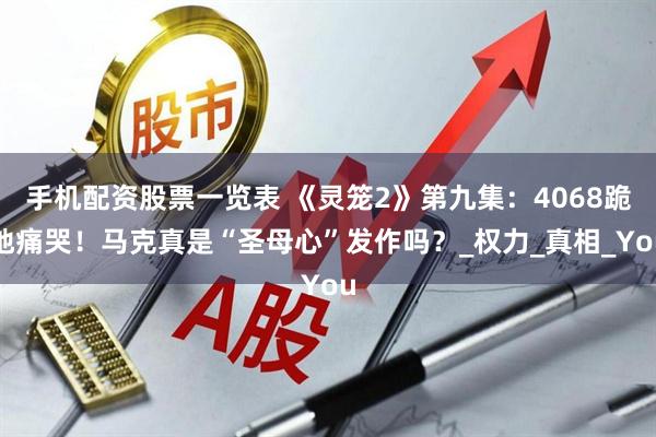 手机配资股票一览表 《灵笼2》第九集：4068跪地痛哭！马克真是“圣母心”发作吗？_权力_真相_You