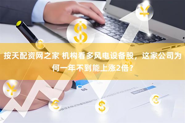 按天配资网之家 机构看多风电设备股，这家公司为何一年不到能上涨2倍？