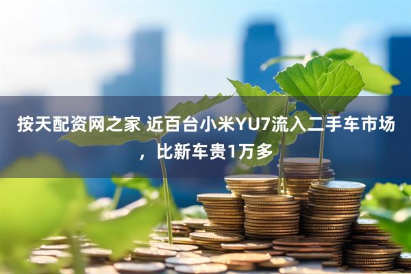 按天配资网之家 近百台小米YU7流入二手车市场，比新车贵1万多