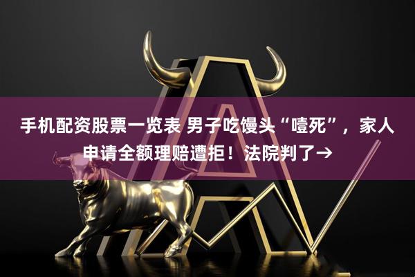 手机配资股票一览表 男子吃馒头“噎死”，家人申请全额理赔遭拒！法院判了→