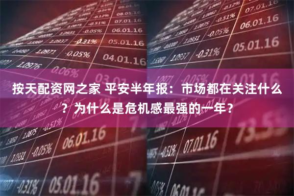 按天配资网之家 平安半年报：市场都在关注什么？为什么是危机感最强的一年？