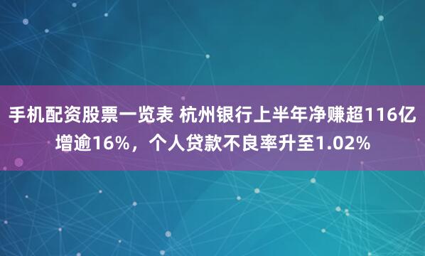手机配资股票一览表 杭州银行上半年净赚超116亿增逾16%，个人贷款不良率升至1.02%