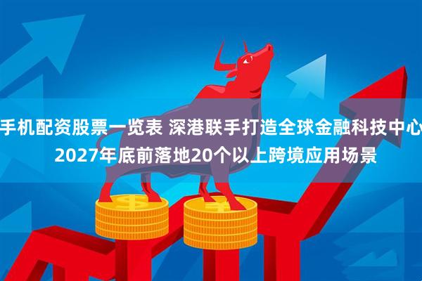 手机配资股票一览表 深港联手打造全球金融科技中心  2027年底前落地20个以上跨境应用场景